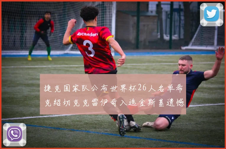 捷克国家队公布世界杯26人名单希克绍切克克雷伊奇入选金斯基遗憾落选
