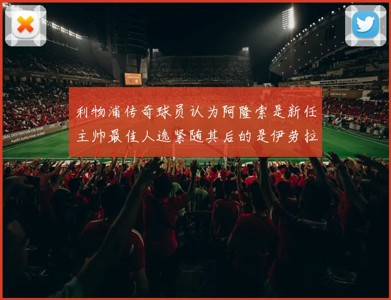 利物浦传奇球员认为阿隆索是新任主帅最佳人选紧随其后的是伊劳拉