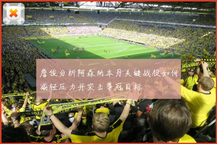 詹俊分析阿森纳本月关键战役如何减轻压力并突击争冠目标