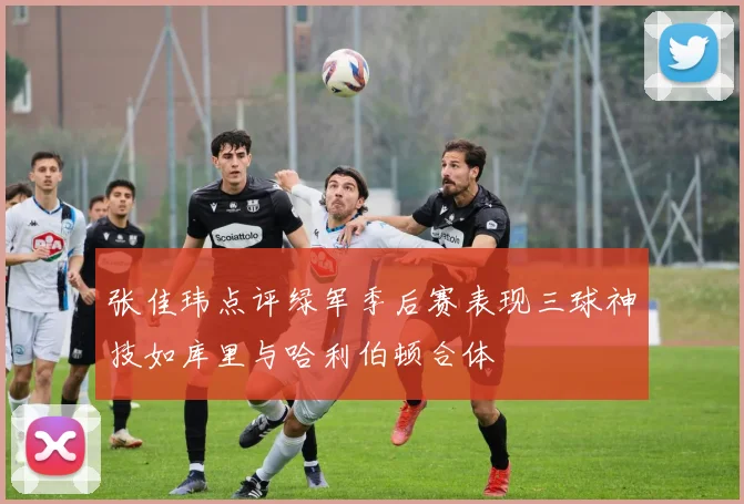 张佳玮点评绿军季后赛表现三球神技如库里与哈利伯顿合体