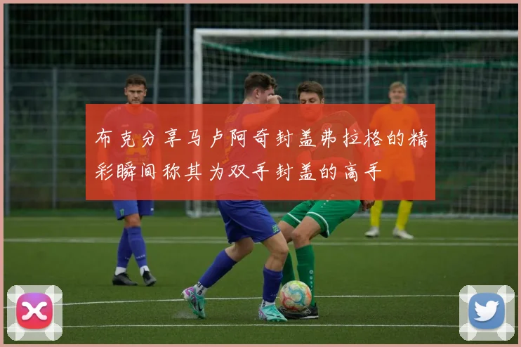 布克分享马卢阿奇封盖弗拉格的精彩瞬间称其为双手封盖的高手