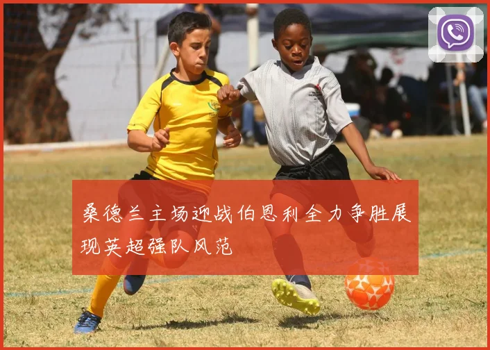 桑德兰主场迎战伯恩利全力争胜展现英超强队风范