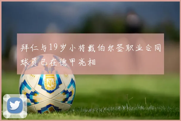 拜仁与19岁小将戴伯尔签职业合同球员已在德甲亮相