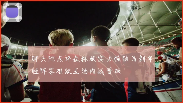 胖头陀点评森林狼实力强劲马刺年轻阵容难敌五场内战晋级