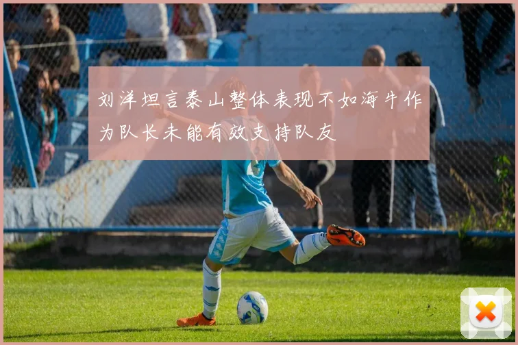 刘洋坦言泰山整体表现不如海牛作为队长未能有效支持队友